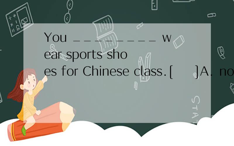 You ________ wear sports shoes for Chinese class.[　　]A．not have to B．have not to C．don't have to D．can't have to