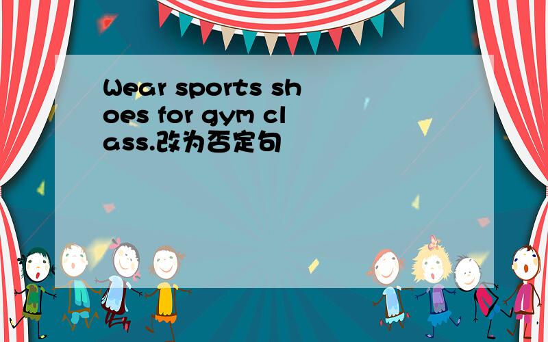 Wear sports shoes for gym class.改为否定句