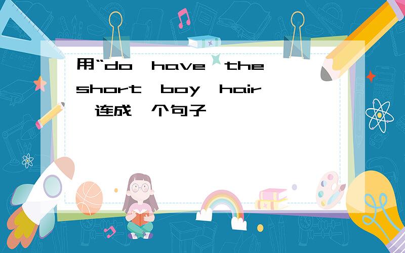 用“do,have,the,short,boy,hair