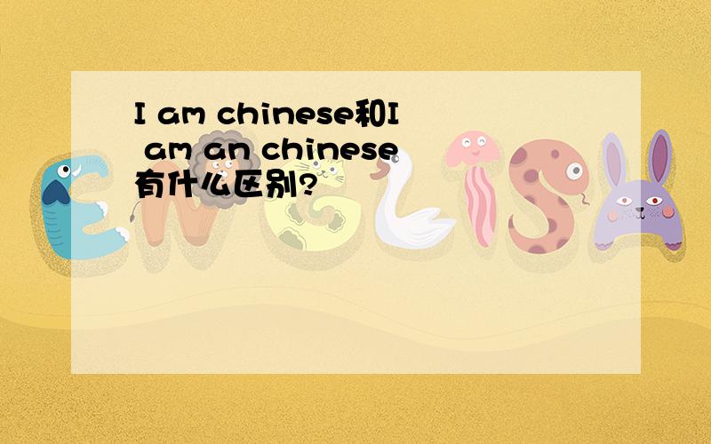 I am chinese和I am an chinese有什么区别?