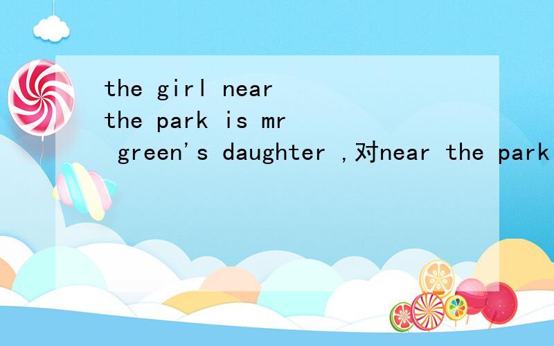 the girl near the park is mr green's daughter ,对near the park 提问