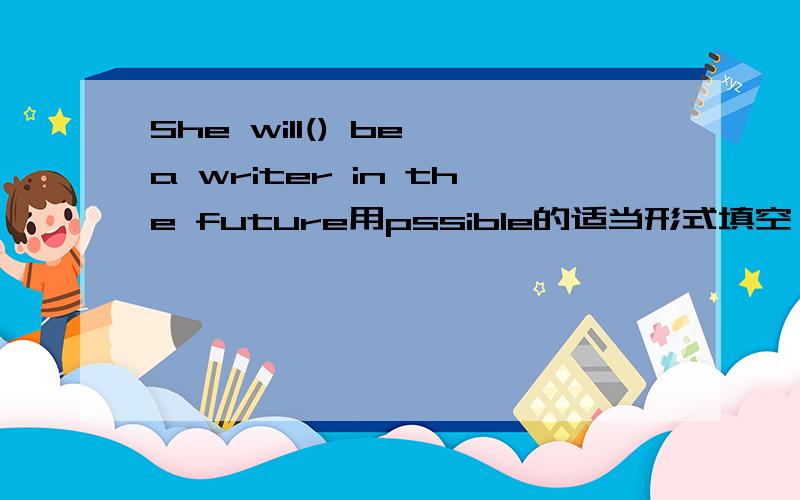 She will() be a writer in the future用pssible的适当形式填空