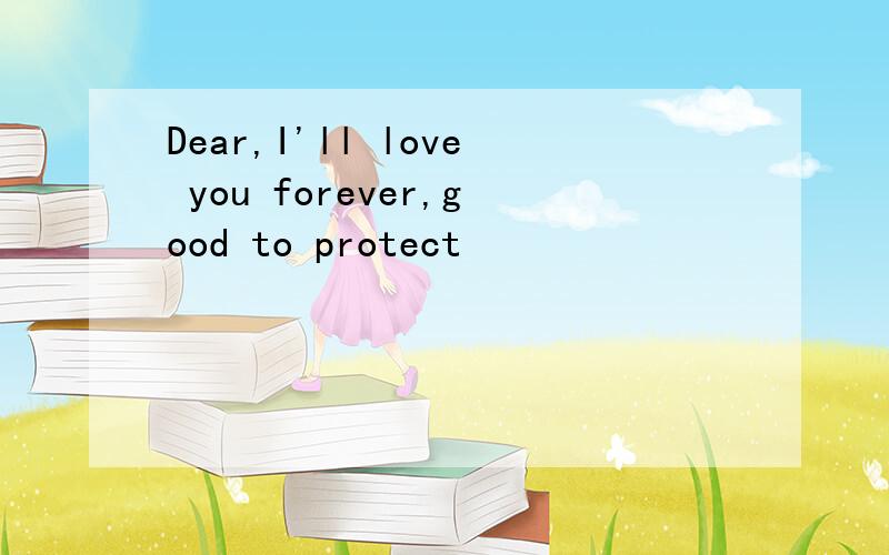 Dear,I'll love you forever,good to protect