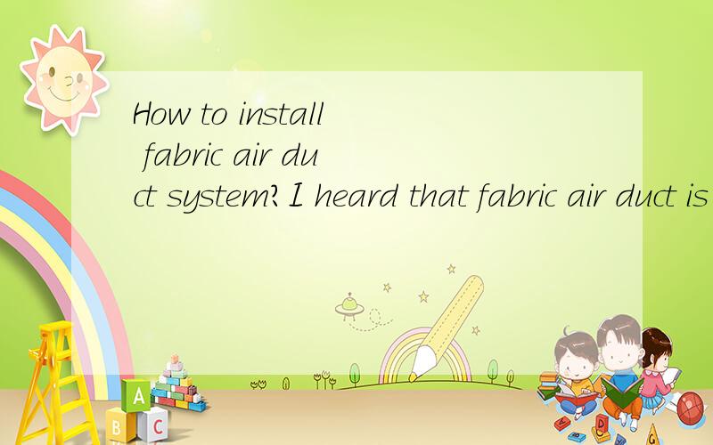 How to install fabric air duct system?I heard that fabric air duct is a innovative ducting i,the installation method is much simple than metal duct.this textile duct installation can save much time and cost,make the workers who are at jobsite very qu