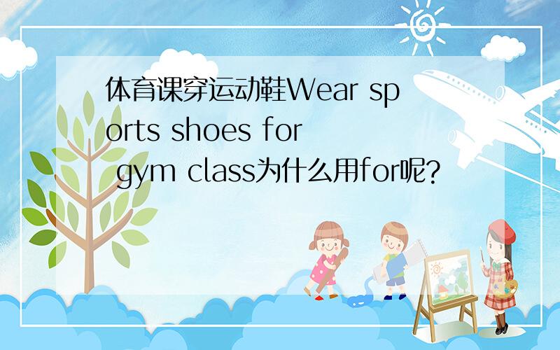 体育课穿运动鞋Wear sports shoes for gym class为什么用for呢?