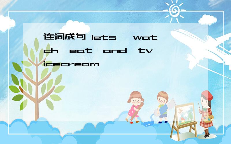 连词成句 lets 、watch、eat、and、tv、icecream
