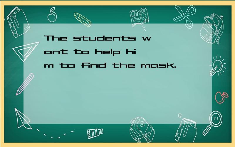 The students want to help him to find the mask.