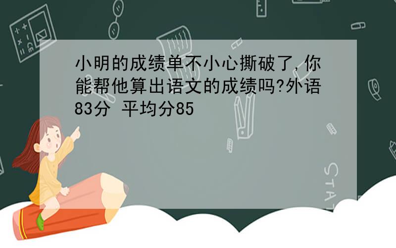 小明的成绩单不小心撕破了,你能帮他算出语文的成绩吗?外语83分 平均分85