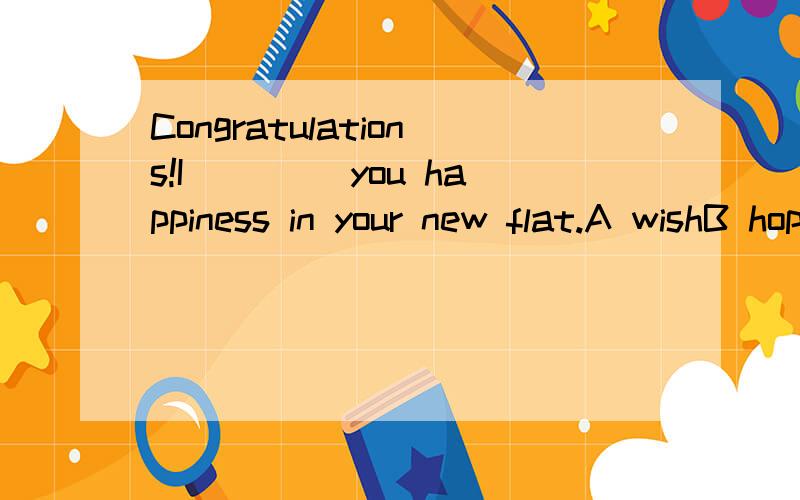 Congratulations!I____ you happiness in your new flat.A wishB hopeC except区别是什么