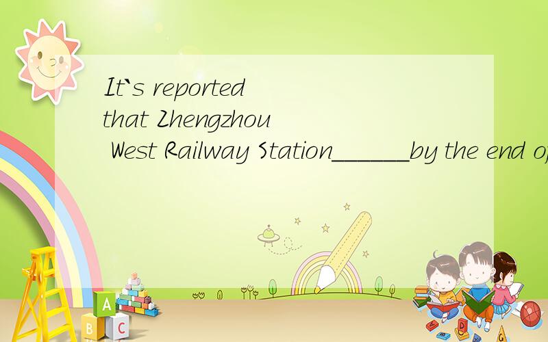 It`s reported that Zhengzhou West Railway Station______by the end of last year A.was completed ...It`s reported that Zhengzhou West Railway Station______by the end of last year A.was completedB.had been completed