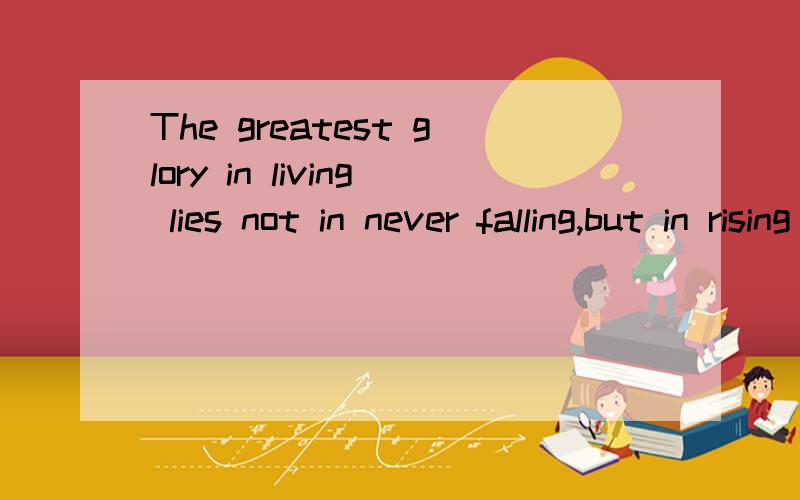 The greatest glory in living lies not in never falling,but in rising every time we fall.为什么不是：The greatest glory in living don't lies in never falling,but in rising every time we fall.