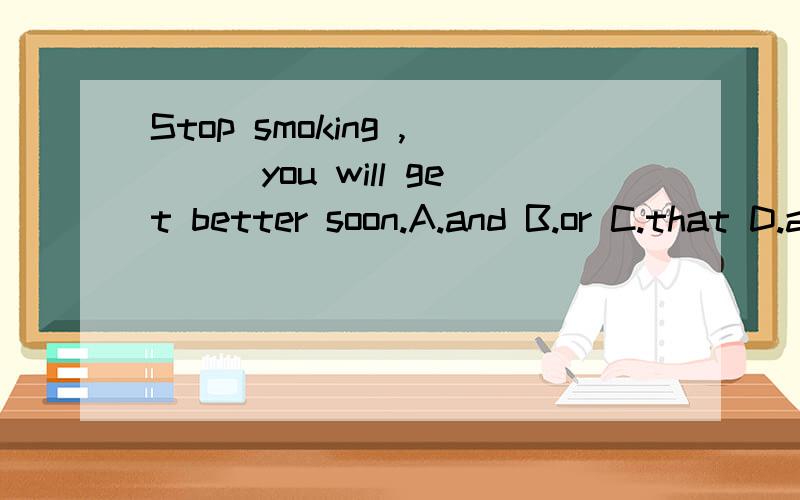 Stop smoking ,___you will get better soon.A.and B.or C.that D.after