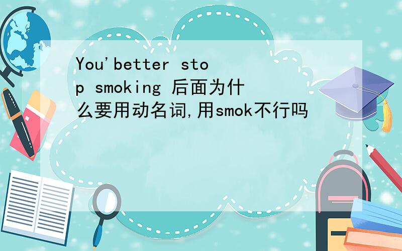 You'better stop smoking 后面为什么要用动名词,用smok不行吗