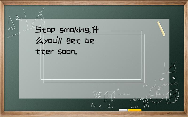 Stop smoking,什么you'll get better soon.