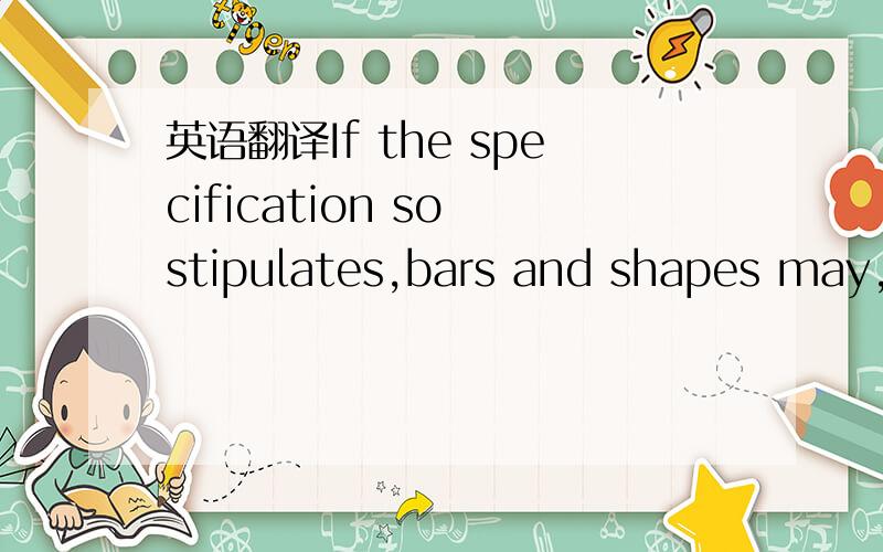 英语翻译If the specification so stipulates,bars and shapes may,in addition,be strain hardened.